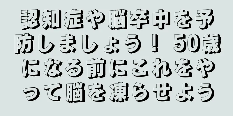 認知症や脳卒中を予防しましょう！ 50歳になる前にこれをやって脳を凍らせよう