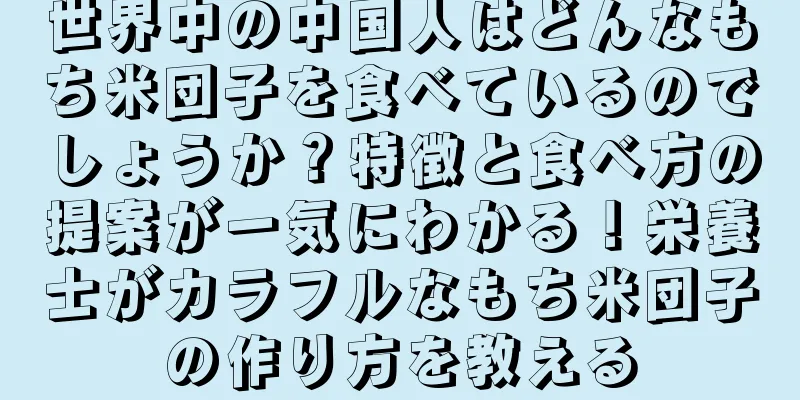 世界中の中国人はどんなもち米団子を食べているのでしょうか？特徴と食べ方の提案が一気にわかる！栄養士がカラフルなもち米団子の作り方を教える