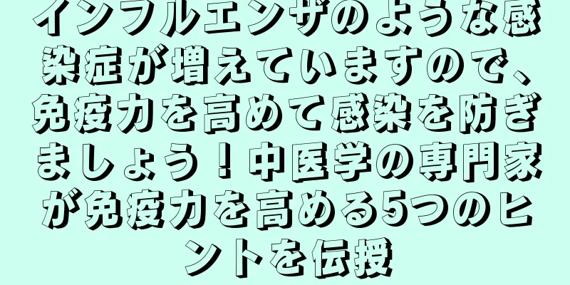 インフルエンザのような感染症が増えていますので、免疫力を高めて感染を防ぎましょう！中医学の専門家が免疫力を高める5つのヒントを伝授