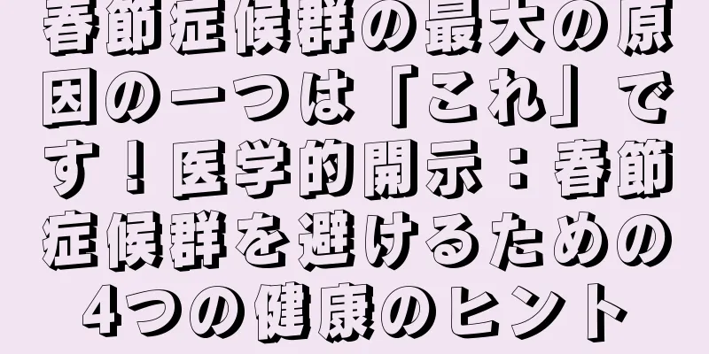 春節症候群の最大の原因の一つは「これ」です！医学的開示：春節症候群を避けるための4つの健康のヒント