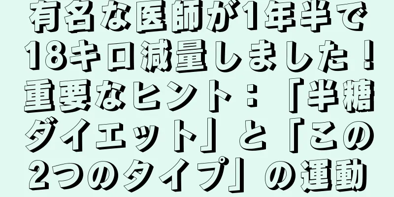 有名な医師が1年半で18キロ減量しました！重要なヒント：「半糖ダイエット」と「この2つのタイプ」の運動