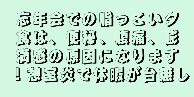 忘年会での脂っこい夕食は、便秘、腹痛、膨満感の原因になります！憩室炎で休暇が台無し