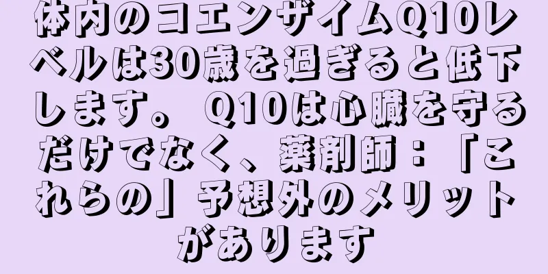 体内のコエンザイムQ10レベルは30歳を過ぎると低下します。 Q10は心臓を守るだけでなく、薬剤師：「これらの」予想外のメリットがあります