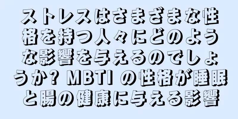 ストレスはさまざまな性格を持つ人々にどのような影響を与えるのでしょうか? MBTI の性格が睡眠と腸の健康に与える影響