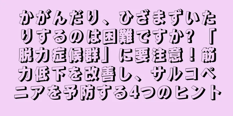 かがんだり、ひざまずいたりするのは困難ですか? 「脱力症候群」に要注意！筋力低下を改善し、サルコペニアを予防する4つのヒント