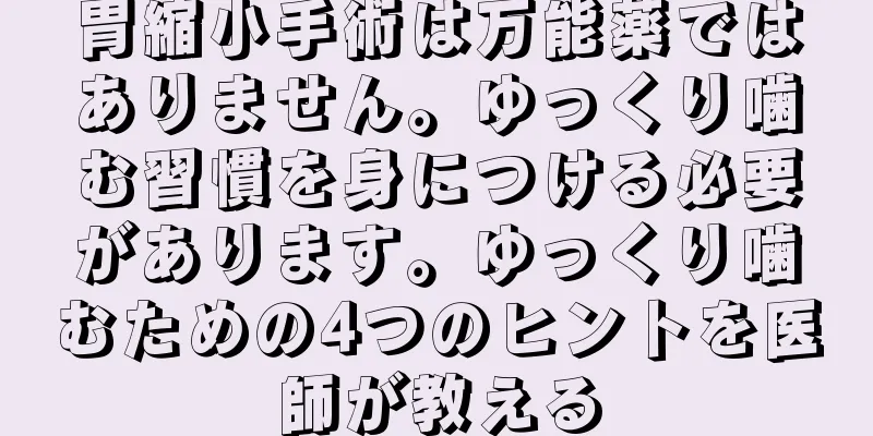 胃縮小手術は万能薬ではありません。ゆっくり噛む習慣を身につける必要があります。ゆっくり噛むための4つのヒントを医師が教える