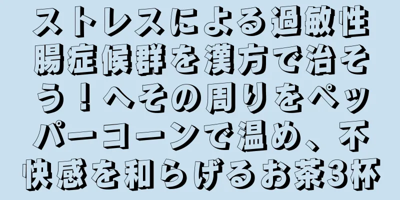 ストレスによる過敏性腸症候群を漢方で治そう！へその周りをペッパーコーンで温め、不快感を和らげるお茶3杯