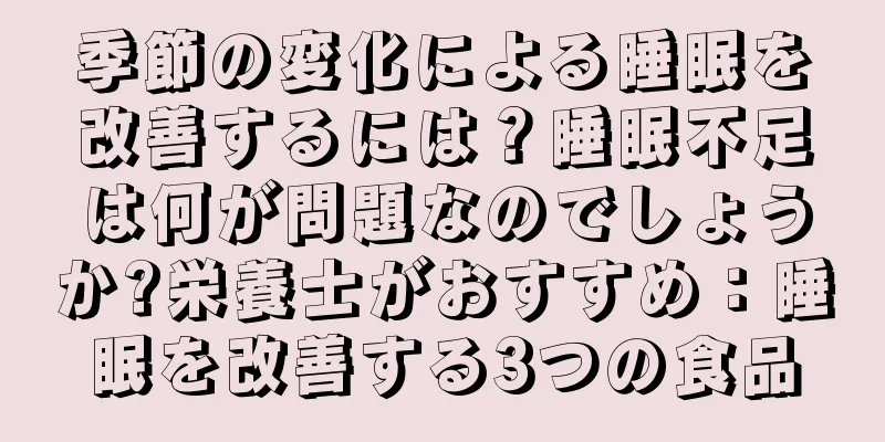 季節の変化による睡眠を改善するには？睡眠不足は何が問題なのでしょうか?栄養士がおすすめ：睡眠を改善する3つの食品