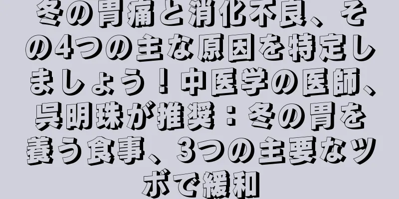冬の胃痛と消化不良、その4つの主な原因を特定しましょう！中医学の医師、呉明珠が推奨：冬の胃を養う食事、3つの主要なツボで緩和