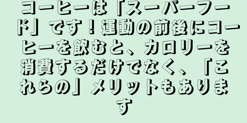 コーヒーは「スーパーフード」です！運動の前後にコーヒーを飲むと、カロリーを消費するだけでなく、「これらの」メリットもあります
