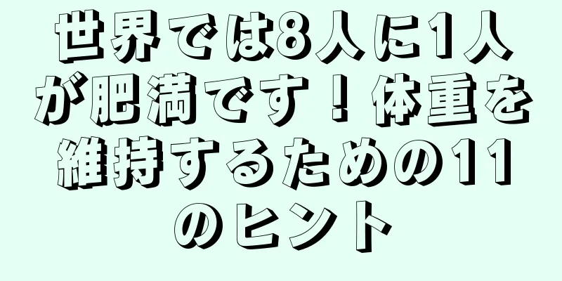 世界では8人に1人が肥満です！体重を維持するための11のヒント