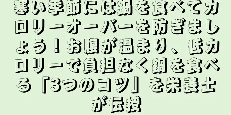 寒い季節には鍋を食べてカロリーオーバーを防ぎましょう！お腹が温まり、低カロリーで負担なく鍋を食べる「3つのコツ」を栄養士が伝授