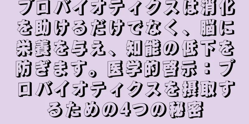 プロバイオティクスは消化を助けるだけでなく、脳に栄養を与え、知能の低下を防ぎます。医学的啓示：プロバイオティクスを摂取するための4つの秘密