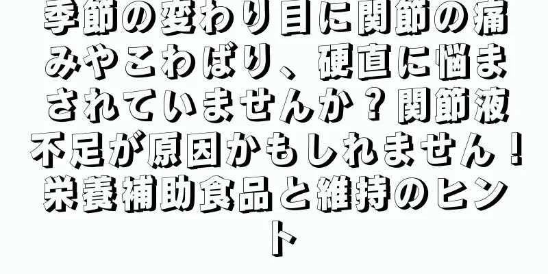 季節の変わり目に関節の痛みやこわばり、硬直に悩まされていませんか？関節液不足が原因かもしれません！栄養補助食品と維持のヒント